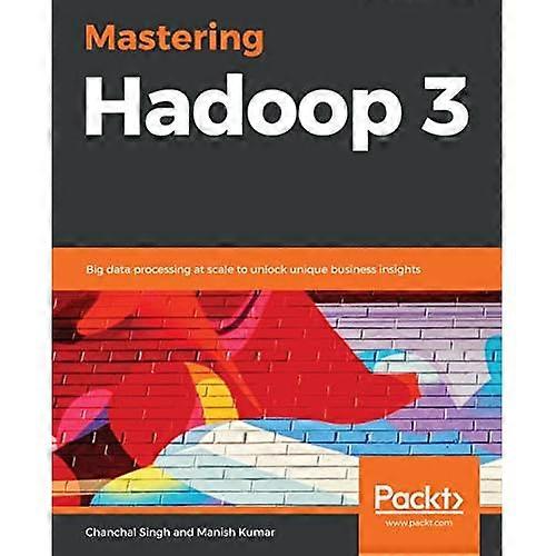Mastering Hadoop 3: Big data processing at scale to unlock unique business insights