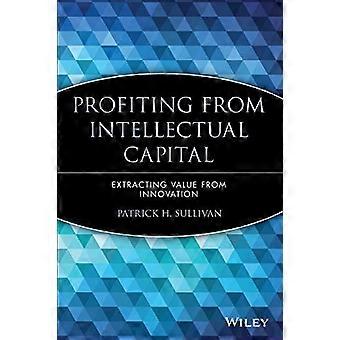 Att dra nytta av intellektuellt kapital: Att utvinna värde från innovation (immateriella rättigheter - allmänt, juridik, redovisning och finans, management, licensiering)