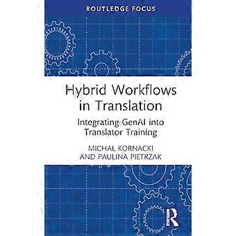 Hybride Workflows in der Übersetzung: Integration von GenAI in die Übersetzerausbildung (Routledge-Schwerpunkt auf Übersetzungs- und Dolmetschstudien)