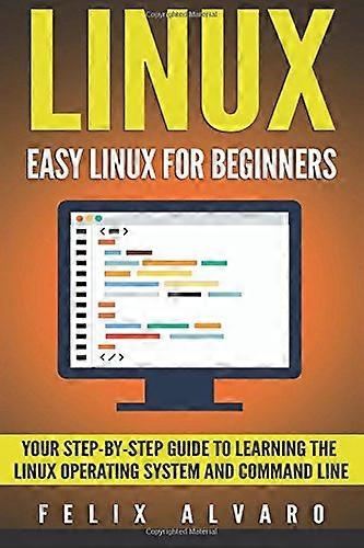 Linux: Easy Linux For Beginners, Your Step-By-Step Guide To Learning The Linux Operating System And Command Line (Linux)