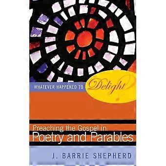 Whatever Happened To Delight Preaching The Gospel In Poetry And Parables - J. Barrie Shepherd - Paperback - en Book