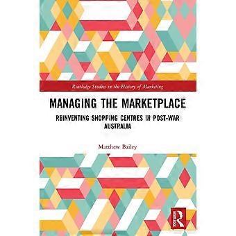 Managing The Marketplace Reinventing Shopping Centres In Post-war Australia - Matthew Bailey