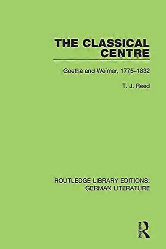 The Classical Centre: Goethe and Weimar 1775 1832