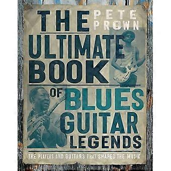 Das ultimative Buch der Bluesgitarren: Die Spieler und Gitarren, die die Musik prägten