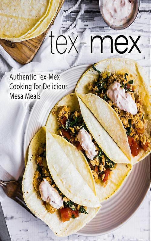 Tex-mex Authentic Tex-mex Cooking For Delicious Mesa Meals