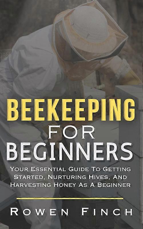 Beekeeping For Beginners Your Essential Guide To Getting Started Nurturing Hi
