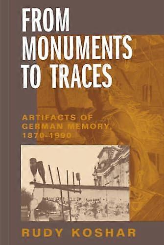From Monuments to Traces: Artifacts of German Memory 1870 1990