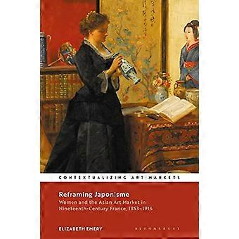 Recadrer le japonisme : les femmes et le marché de l’art asiatique dans la France du XIXe siècle, 1853-1914 (contextualiser les marchés de l’art)