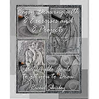Begin Drawing with 8 Exercises and 8 Projects: Achievable Goals to get you to Draw