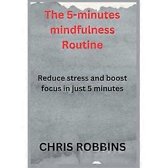 The 5- Minute Mindfulness Routine Reduce Stress and Boost Focus in Just 5 Minutes