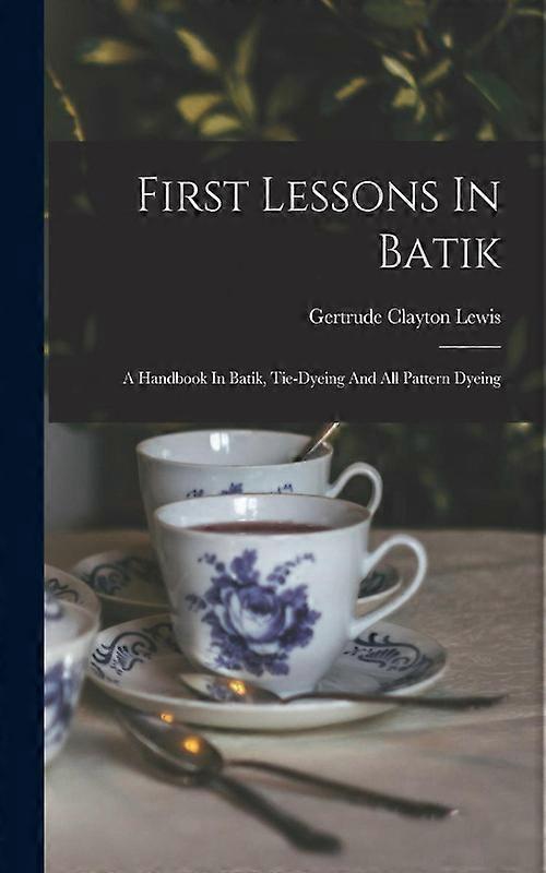 First Lessons In Batik A Handbook In Batik Tie-dyeing And All Pattern Dyeing