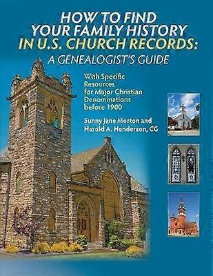 How to Find Your Family History in US Church Records A Genealogist's Guide With Specific Resources for Major Christian Denominations before 1900