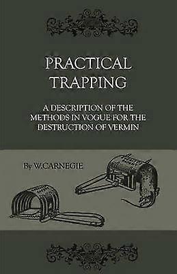 Practical Trapping  A Description Of The Methods In Vogue For The Destruction Of Vermin