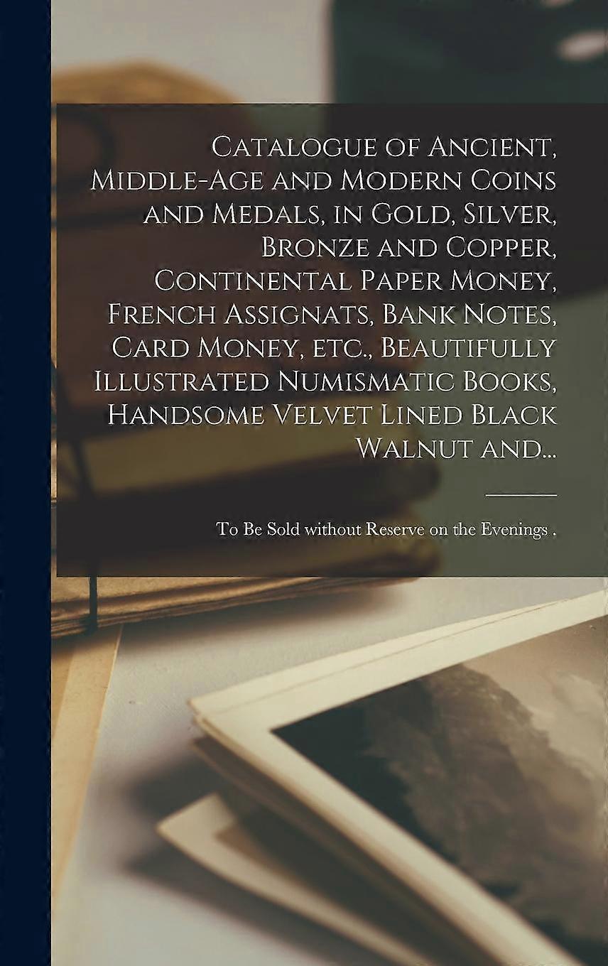 Catalogue Of Ancient Middleage And Modern Coins And Medals In Gold Silver Bronze by Anonymous Hardback Book