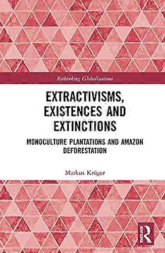 Extractivisms Existences and Extinctions: Monoculture Plantations and Amazon Deforestation