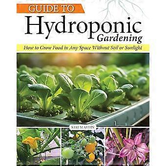 Guide to Hydroponic Gardening How To Grow Food in Any Space without Soil or Sunlight