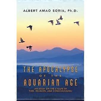 The Apocalypse Of The Aquarian Age An Essay On The Cycles Of Time Religion - Albert Amao Soria Ph.D - Paperback - en Book