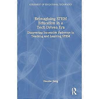 Reimagining STEM Education in a Tech Driven Era Discovering Innovative Pathways in Teaching and Learning STEM