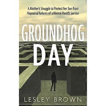 Groundhog Day A Mothers Struggle to Protect her Son from Repeated Failures of a Mental Health Service