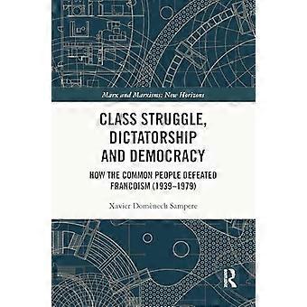 Class Struggle Dictatorship and Democracy How the Common People Defeated Francoism (1939 1979)