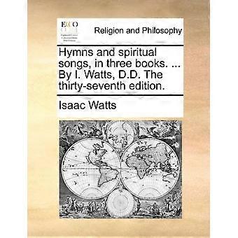 Hymns And Spiritual Songs In Three Books. By I. Watts D.d. The Thirty-s - Isaac Watts - Paperback - en Book