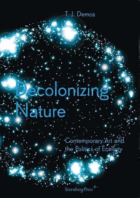 Decolonizing Nature  Contemporary Art And The Politics Of Ecology by Thomas J. Demos Paperback