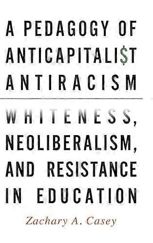 A Pedagogy Of Anticapitalist Antiracism by Zachary A. Casey Hardback Book