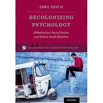 Decolonizing Psychology Globalization Social Justice And Indian Youth Iden - Sunil Bhatia