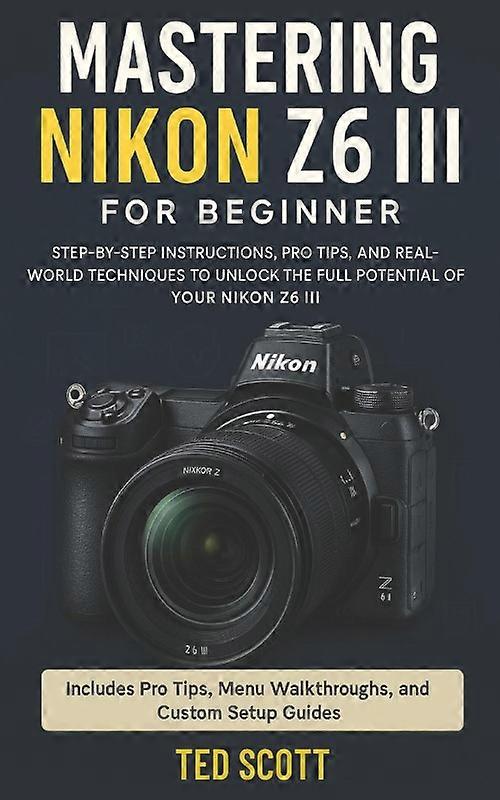 Mastering Nikon Z6 Iii For Beginners Step-by-step Instructions Pro Tips An
