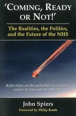Coming Ready or Not! - The Realities the Politics and the Future of the Nhs