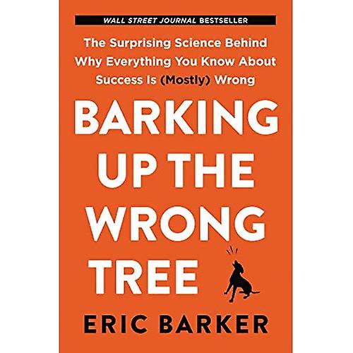 Barking Up the Wrong Tree: The Surprising Science Behind Why Everything You Know About Success Is (Mostly) Wrong