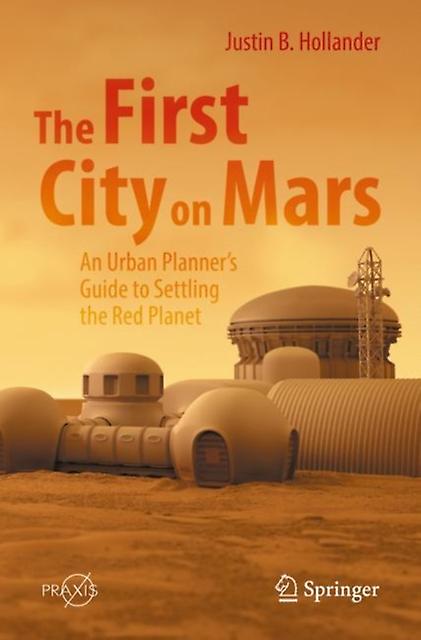 The First City On Mars An Urban Planners Guide To Settling The Red Planet by Justin B. Hollander Paperback Book