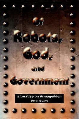Of Robots God and Government a treatise on Armageddon