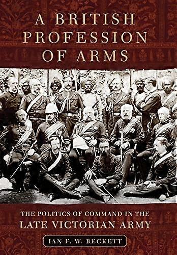 A British Profession of Arms: The Politics of Command in the Late Victorian Army