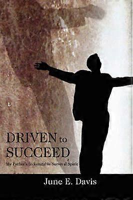 DRIVEN TO SUCCEED My Fathers Indomitable Survival Spirit