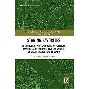Staging Favorites Theatrical Representations of Political Favoritism in the Early Modern Courts of Spain France and England
