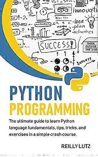 Python programming: The ultimate beginners guide to learn Python language fundamentals, tips, tricks, exercises in a simple crash course