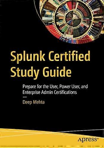 Splunk Certified Study Guide: Prepare for the User, Power User, and Enterprise Admin Certifications