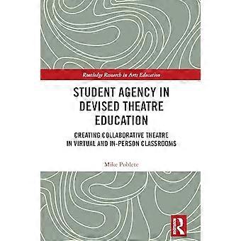 Student Agency in Devised Theatre Education Creating Collaborative Theatre in Virtual and In Person Classrooms
