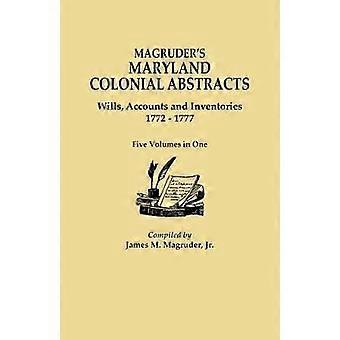 Magruder's Maryland Colonial Abstracts. Wills Accounts and Inventories 1772-1777. Five Volumes in One