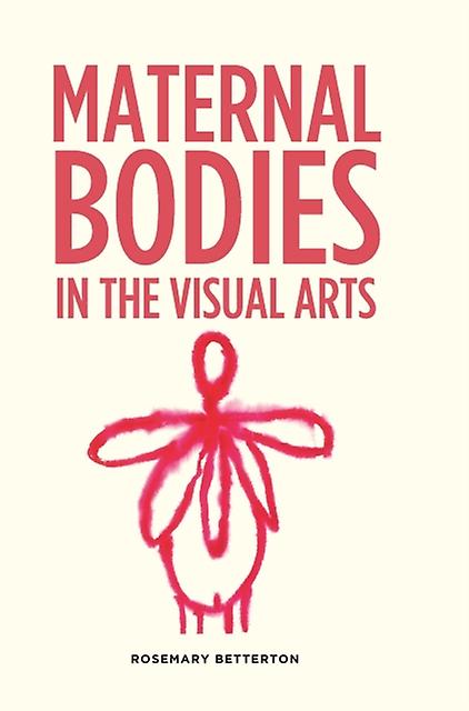 Maternal Bodies In The Visual Arts by Rosemary Betterton Hardback Book