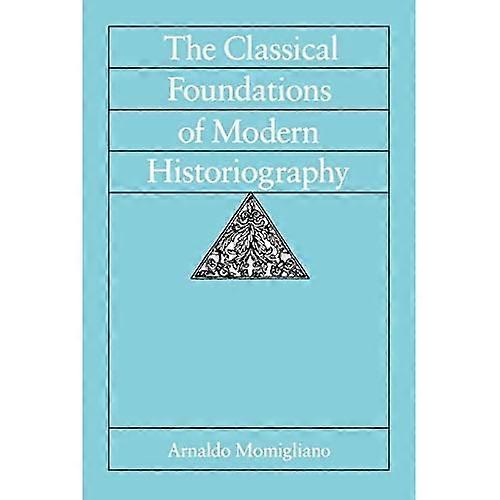 The Classical Foundations of Modern Historiography (Sather Classical Lectures)