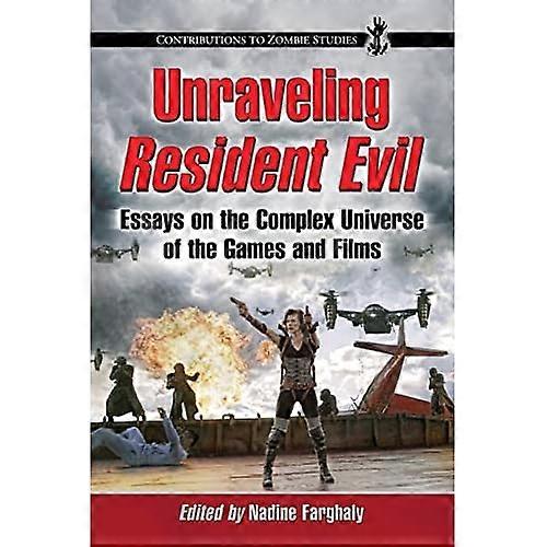 Unraveling Resident Evil: Essays on the Complex Universe of the Games and Films (Contributions to Zombie Studies)