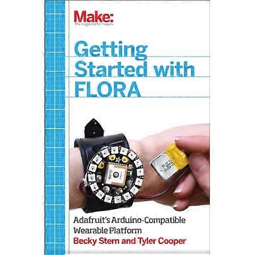 Make: Getting Started with Adafruit FLORA: Making Wearables with an Arduino-Compatible Electronics Platform