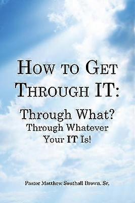 How to Get Through IT Through What Through Whatever Your IT Is