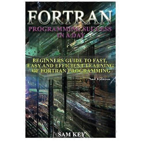 FORTRAN-Programmiererfolg an einem Tag: Leitfaden für Anfänger zum schnellen, einfachen und effizienten Erlernen der FORTRAN-Programmierung