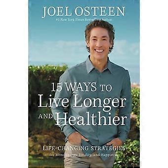 15 manieren om langer en gezonder te leven: Levensveranderende strategieën voor meer energie - Joel Osteen