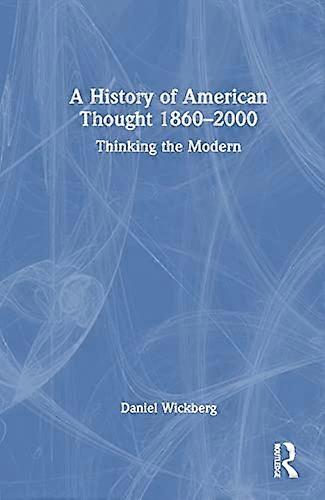 A History of American Thought 1860 2000: Thinking the Modern