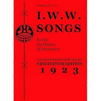 I.W.W. liedjes om aan te wakkeren de vlammen van ontevredenheid: een Facsimile Reprint van de negentiende editie (1923) van de "..."