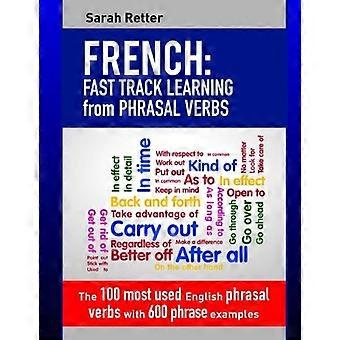 Französisch: Schneller Weg zum Lernen von Phrasal Verbs: Die 100 am häufigsten verwendeten englischen Phrasal Verbs mit 600 Phrasenbeispielen.